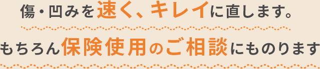 傷・凹みを速く、キレイに直します。もちろん保険使用のご相談にものります