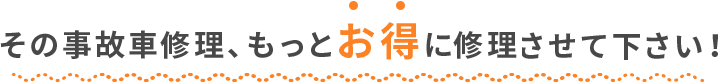 その事故車修理、もっとお得に直せます!